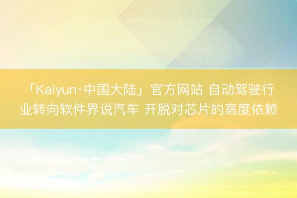 「Kaiyun·中国大陆」官方网站 自动驾驶行业转向软件界说汽车 开脱对芯片的高度依赖