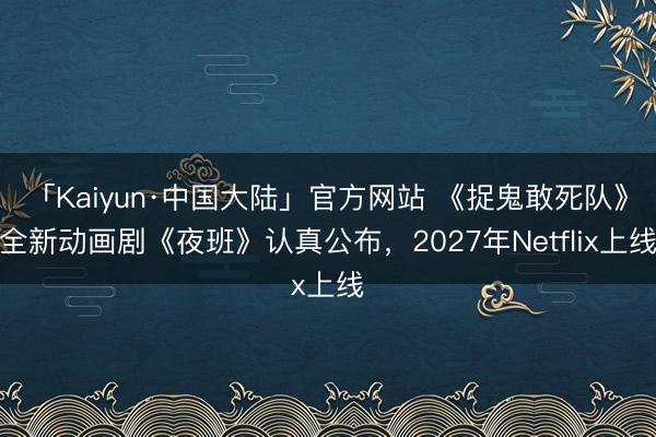 「Kaiyun·中国大陆」官方网站 《捉鬼敢死队》全新动画剧《夜班》认真公布，2027年Netflix上线
