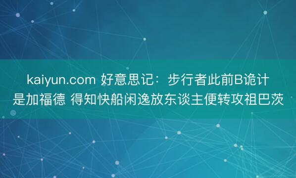 kaiyun.com 好意思记：步行者此前B诡计是加福德 得知快船闲逸放东谈主便转攻祖巴茨
