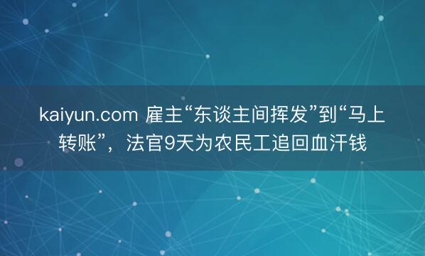 kaiyun.com 雇主“东谈主间挥发”到“马上转账”，法