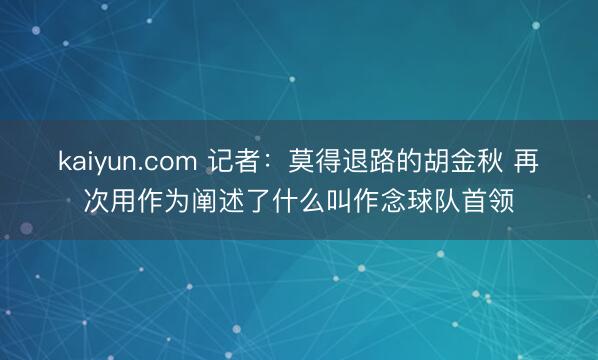 kaiyun.com 记者：莫得退路的胡金秋 再次用作为阐述了什么叫作念球队首领