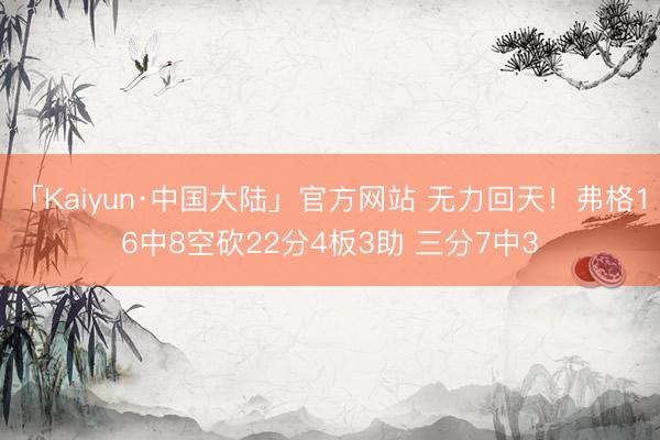 「Kaiyun·中国大陆」官方网站 无力回天！弗格16中8空砍22分4板3助 三分7中3