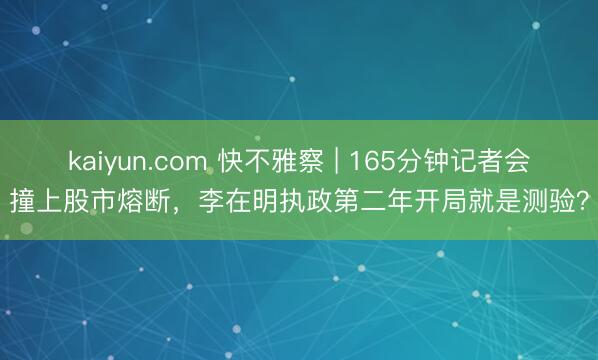 kaiyun.com 快不雅察 | 165分钟记者会撞上股市熔断，李在明执政第二年开局就是测验？