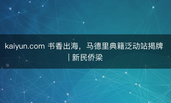 kaiyun.com 书香出海，马德里典籍泛动站揭牌 | 新民侨梁