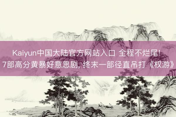 Kaiyun中国大陆官方网站入口 全程不烂尾! 7部高分黄暴好意思剧, 终末一部径直吊打《权游》