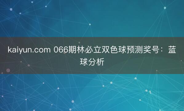 kaiyun.com 066期林必立双色球预测奖号：蓝球分析