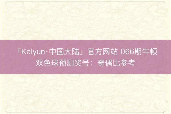 「Kaiyun·中国大陆」官方网站 066期牛顿双色球预测奖号：奇偶比参考