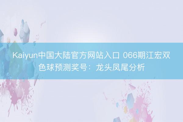Kaiyun中国大陆官方网站入口 066期江宏双色球预测奖号：龙头凤尾分析