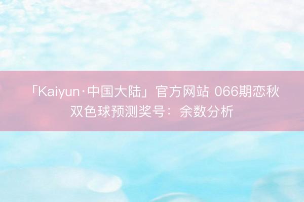 「Kaiyun·中国大陆」官方网站 066期恋秋双色球预测奖号：余数分析