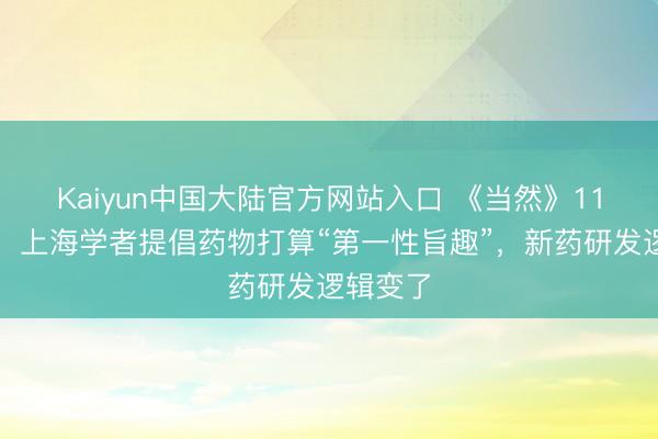 Kaiyun中国大陆官方网站入口 《当然》11页长文：上海学者提倡药物打算“第一性旨趣”，新药研发逻辑变了