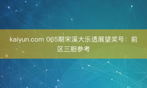 kaiyun.com 065期宋溪大乐透展望奖号:前区三胆参考