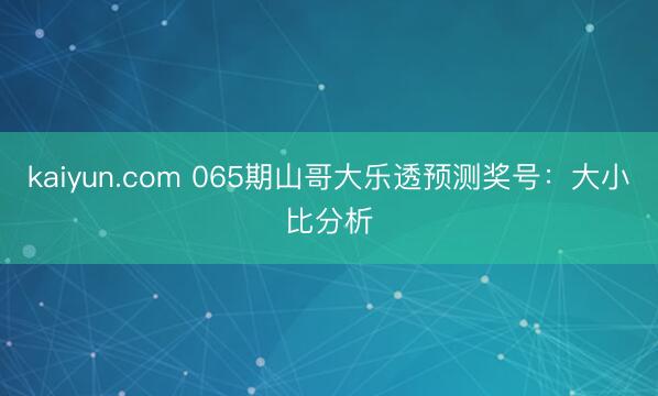 kaiyun.com 065期山哥大乐透预测奖号：大小比分析