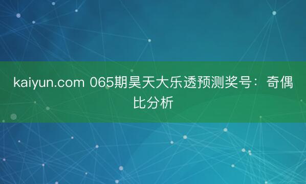 kaiyun.com 065期昊天大乐透预测奖号：奇偶比分析