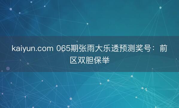 kaiyun.com 065期张雨大乐透预测奖号:前区双胆保举