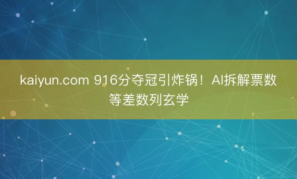 kaiyun.com 916分夺冠引炸锅！AI拆解票数等差数列玄学