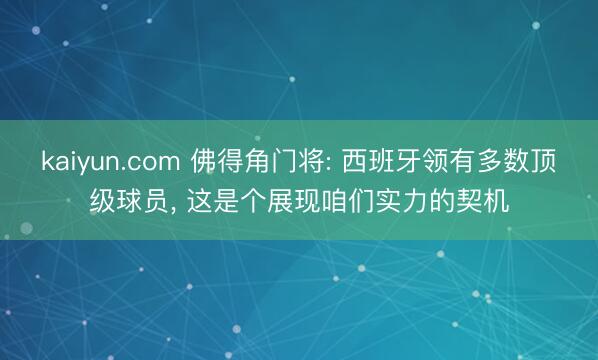 kaiyun.com 佛得角门将: 西班牙领有多数顶级球员， 这是个展现咱们实力的契机