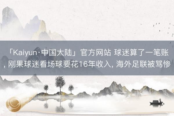 「Kaiyun·中国大陆」官方网站 球迷算了一笔账， 刚果球迷看场球要花16年收入， 海外足联被骂惨