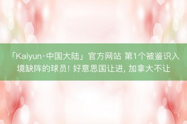 「Kaiyun·中国大陆」官方网站 第1个被鉴识入境缺阵的球员! 好意思国让进， 加拿大不让