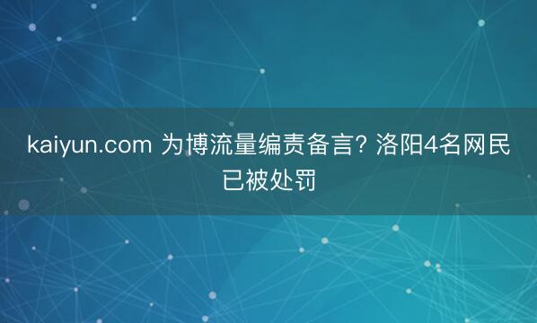 kaiyun.com 为博流量编责备言? 洛阳4名网民已被处罚