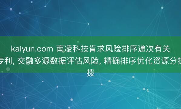 kaiyun.com 南凌科技肯求风险排序递次有关专利， 交融多源数据评估风险， 精确排序优化资源分拨