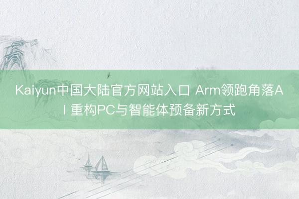 Kaiyun中国大陆官方网站入口 Arm领跑角落AI 重构PC与智能体预备新方式