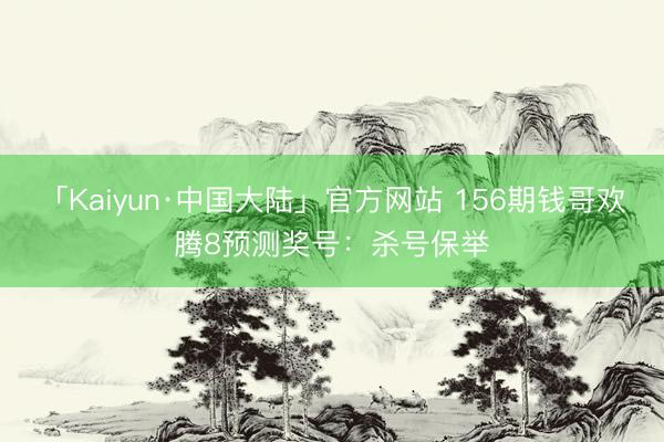 「Kaiyun·中国大陆」官方网站 156期钱哥欢腾8预测奖号：杀号保举