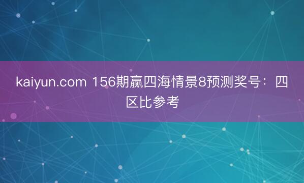 kaiyun.com 156期赢四海情景8预测奖号：四区比参考