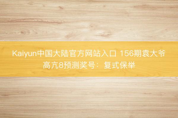 Kaiyun中国大陆官方网站入口 156期袁大爷高亢8预测奖号：复式保举
