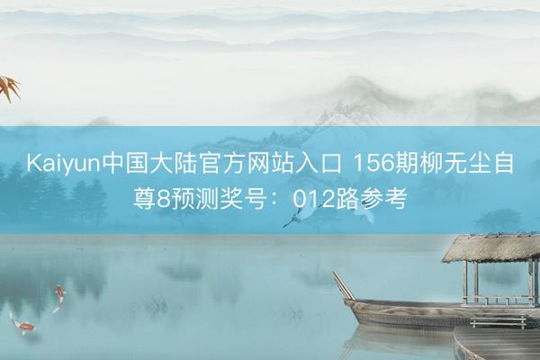 Kaiyun中国大陆官方网站入口 156期柳无尘自尊8预测奖号:012路参考