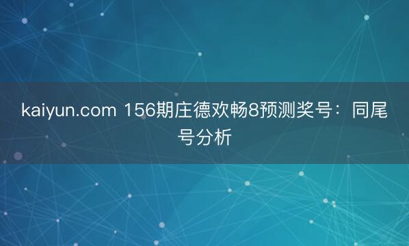 kaiyun.com 156期庄德欢畅8预测奖号：同尾号分析