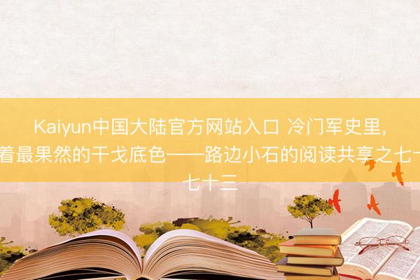 Kaiyun中国大陆官方网站入口 冷门军史里， 藏着最果然的干戈底色——路边小石的阅读共享之七十三