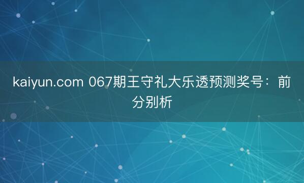 kaiyun.com 067期王守礼大乐透预测奖号：前分别析