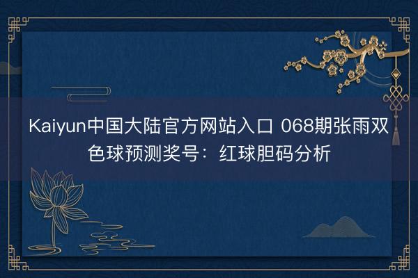 Kaiyun中国大陆官方网站入口 068期张雨双色球预测奖号：红球胆码分析