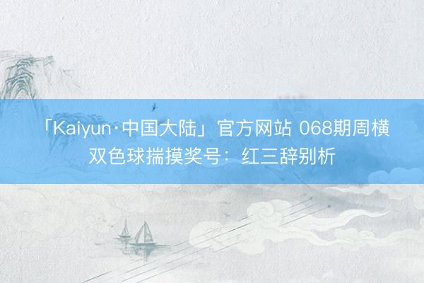 「Kaiyun·中国大陆」官方网站 068期周横双色球揣摸奖号：红三辞别析