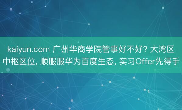 kaiyun.com 广州华商学院管事好不好? 大湾区中枢区位, 顺服服华为百度生态, 实习Offer先得手