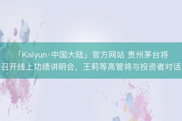 「Kaiyun·中国大陆」官方网站 贵州茅台将召开线上功绩讲明会，王莉等高管将与投资者对话