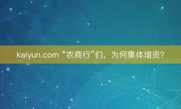 kaiyun.com “农商行”们，为何集体增资？