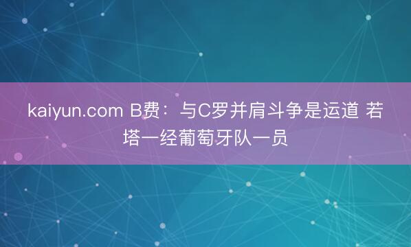 kaiyun.com B费：与C罗并肩斗争是运道 若塔一经葡萄牙队一员