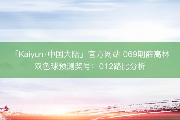 「Kaiyun·中国大陆」官方网站 069期薛高林双色球预测奖号：012路比分析