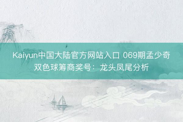 Kaiyun中国大陆官方网站入口 069期孟少奇双色球筹商奖号：龙头凤尾分析