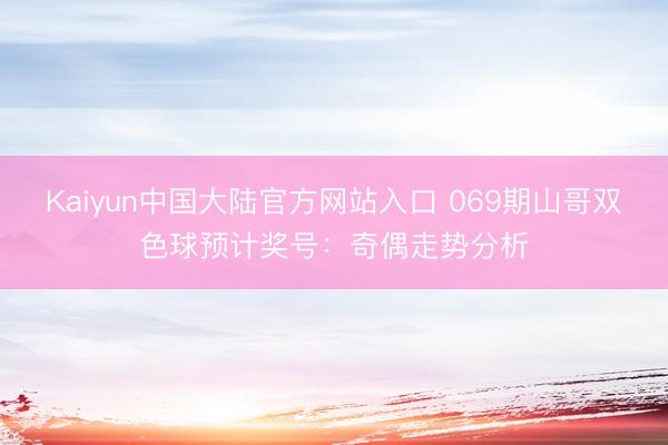 Kaiyun中国大陆官方网站入口 069期山哥双色球预计奖号：奇偶走势分析