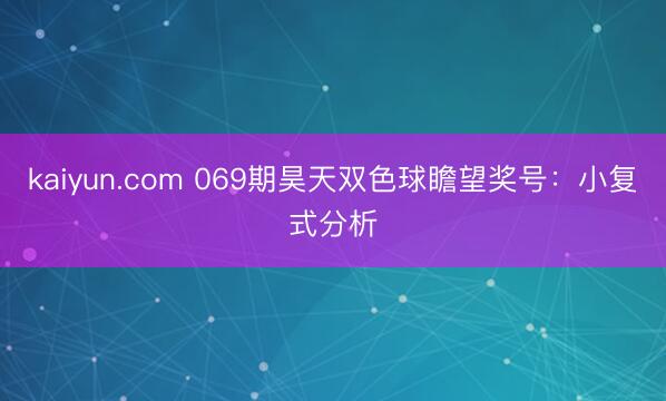 kaiyun.com 069期昊天双色球瞻望奖号：小复式分析