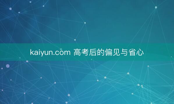 kaiyun.com 高考后的偏见与省心