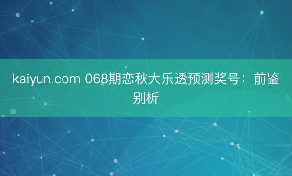 kaiyun.com 068期恋秋大乐透预测奖号:前鉴别析