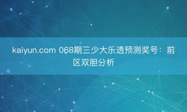 kaiyun.com 068期三少大乐透预测奖号:前区双胆分析