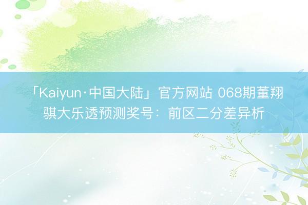 「Kaiyun·中国大陆」官方网站 068期董翔骐大乐透预测奖号：前区二分差异析