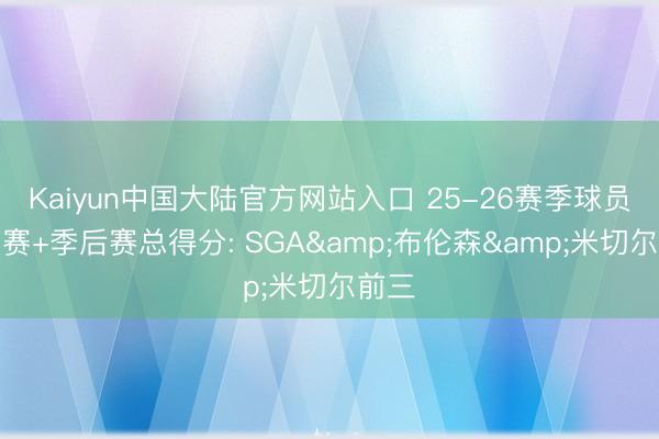 Kaiyun中国大陆官方网站入口 25-26赛季球员惯例赛+季后赛总得分: SGA&布伦森&米切尔前三