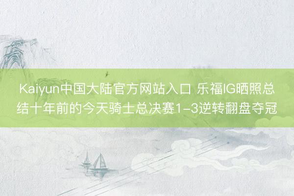 Kaiyun中国大陆官方网站入口 乐福IG晒照总结十年前的今天骑士总决赛1-3逆转翻盘夺冠